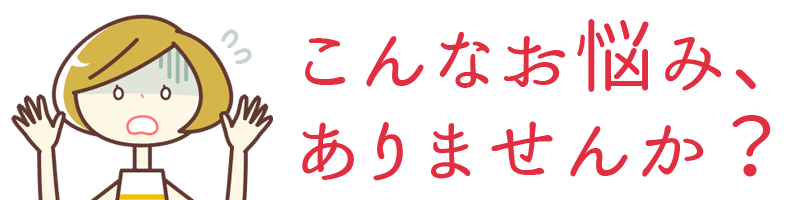 こんなお悩み、ありませんか?